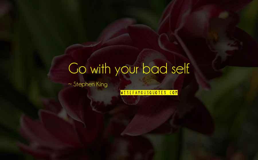 Kucherera Quotes By Stephen King: Go with your bad self. Kucherera Quotes By Stephen King: Go with your bad self.