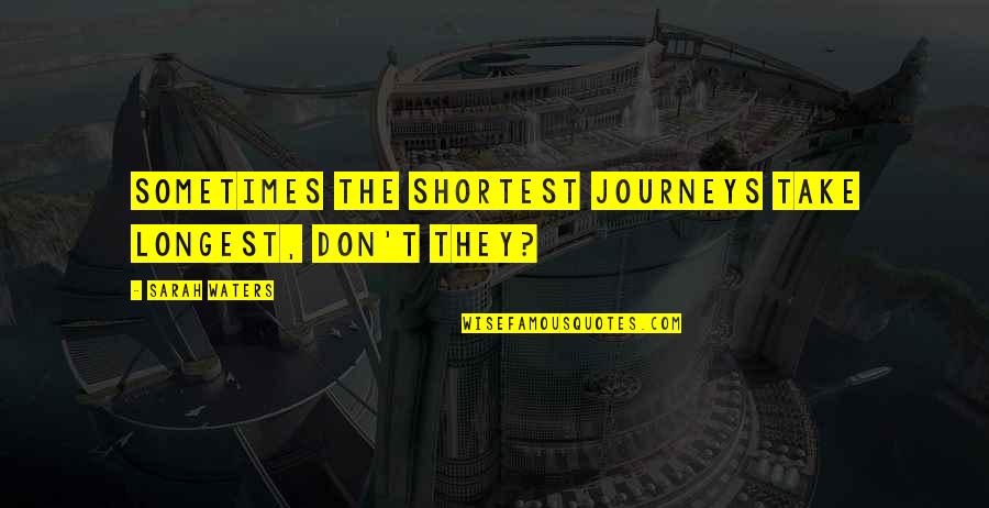 Kuchla Quotes By Sarah Waters: Sometimes the shortest journeys take longest, don't they? Kuchla Quotes By Sarah Waters: Sometimes the shortest journeys take longest, don't they?