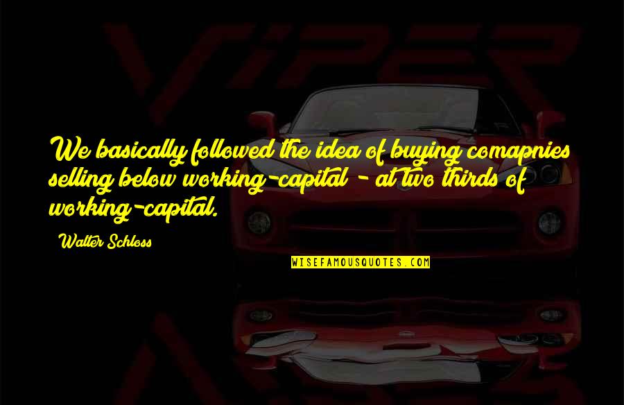 Kuchstejn Quotes By Walter Schloss: We basically followed the idea of buying comapnies Kuchstejn Quotes By Walter Schloss: We basically followed the idea of buying comapnies