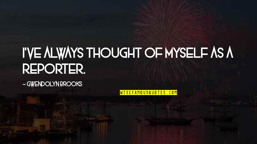 Kucica Splav Quotes By Gwendolyn Brooks: I've always thought of myself as a reporter. Kucica Splav Quotes By Gwendolyn Brooks: I've always thought of myself as a reporter.