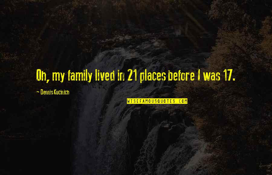 Kucinich's Quotes By Dennis Kucinich: Oh, my family lived in 21 places before Kucinich's Quotes By Dennis Kucinich: Oh, my family lived in 21 places before