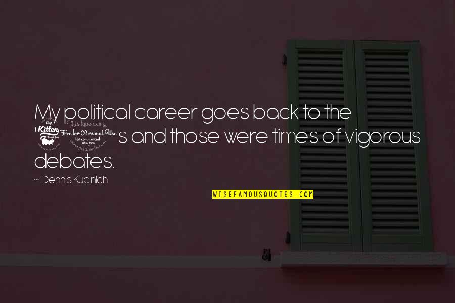 Kucinich's Quotes By Dennis Kucinich: My political career goes back to the '60s Kucinich's Quotes By Dennis Kucinich: My political career goes back to the '60s