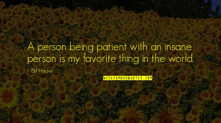 Kuckelman Kristopher Quotes By Bill Hader: A person being patient with an insane person