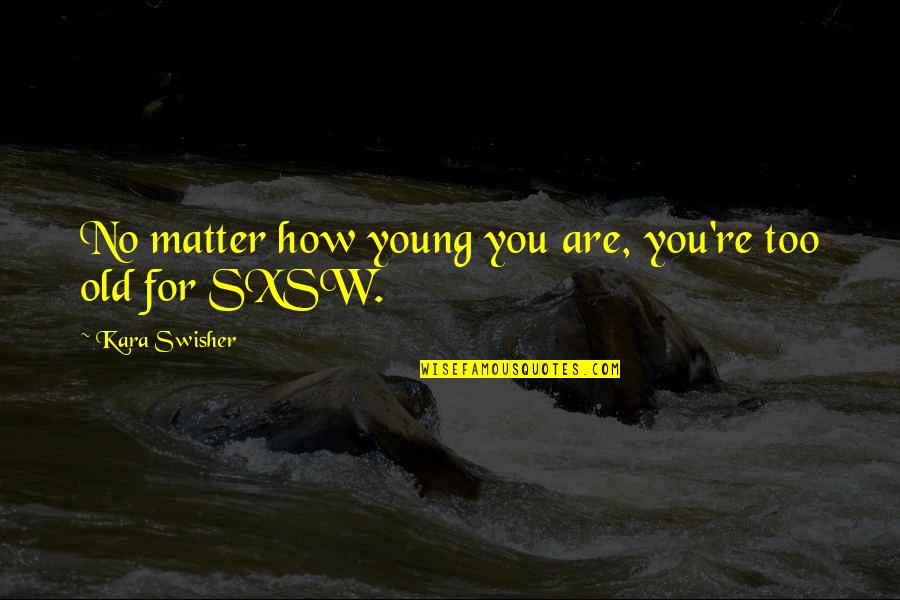 Kuckreja Sports Quotes By Kara Swisher: No matter how young you are, you're too