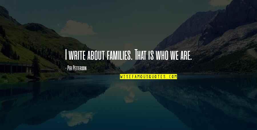 Kucuk Kiyamet Quotes By Per Petterson: I write about families. That is who we Kucuk Kiyamet Quotes By Per Petterson: I write about families. That is who we