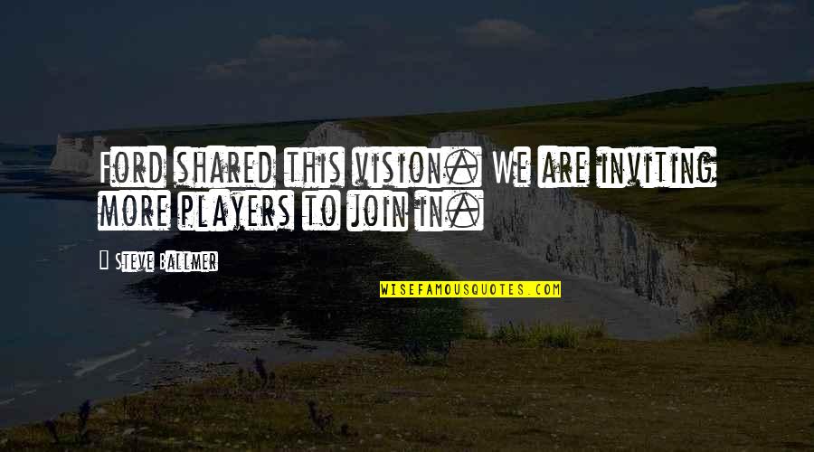 Kuczkowski Hobby Quotes By Steve Ballmer: Ford shared this vision. We are inviting more
