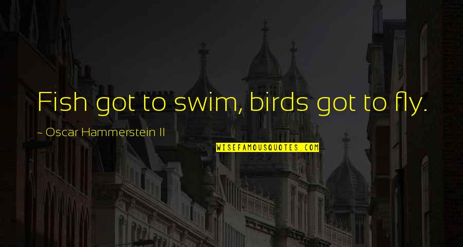 Kuczynska Ania Quotes By Oscar Hammerstein II: Fish got to swim, birds got to fly.