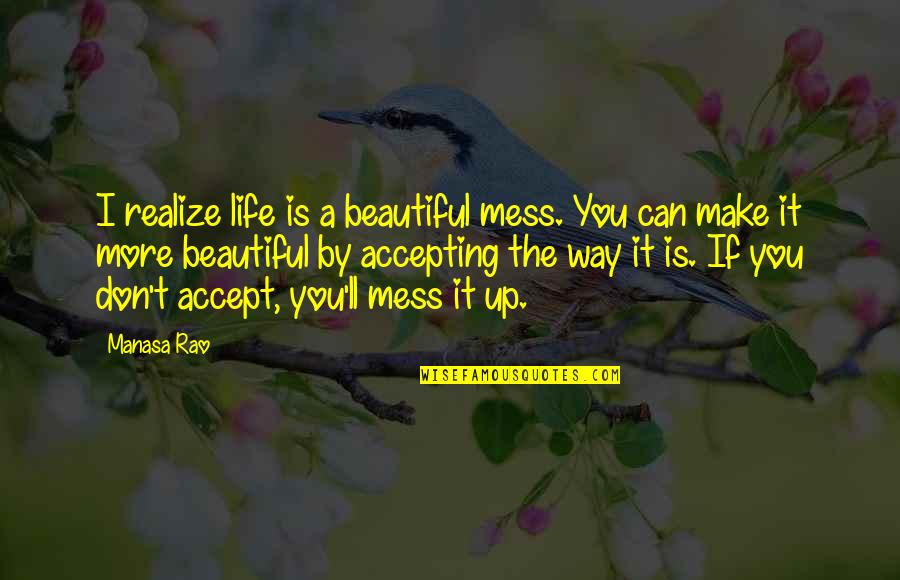 Kudaibergen Opera Quotes By Manasa Rao: I realize life is a beautiful mess. You
