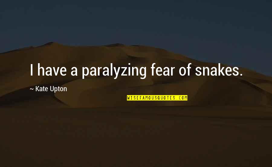 Kudakwashe Tagwirei Quotes By Kate Upton: I have a paralyzing fear of snakes. Kudakwashe Tagwirei Quotes By Kate Upton: I have a paralyzing fear of snakes.