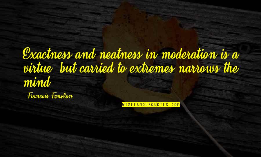 Kuddel Quotes By Francois Fenelon: Exactness and neatness in moderation is a virtue,