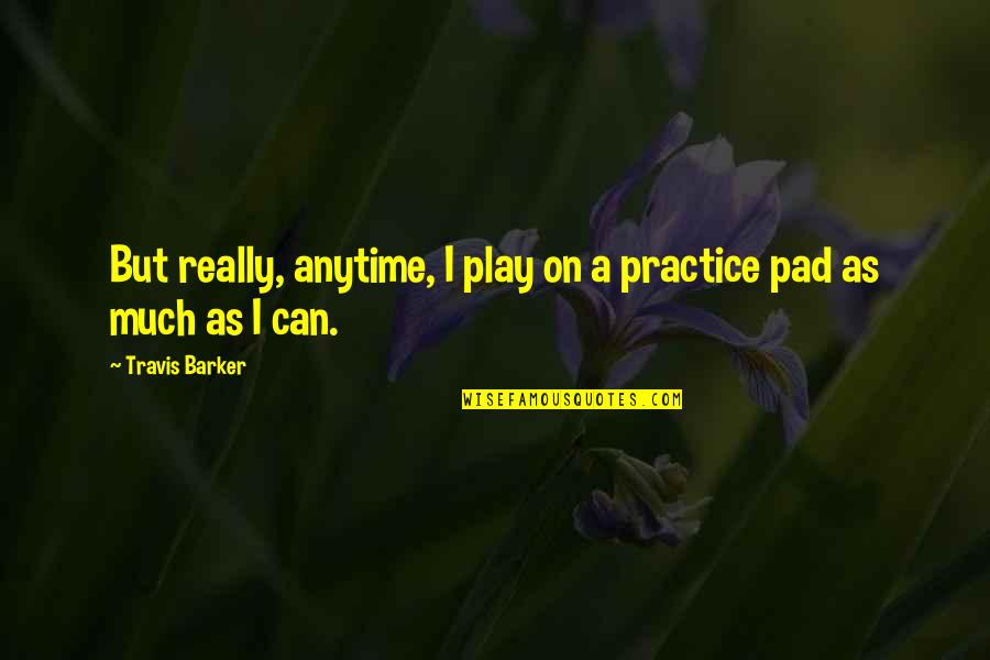 Kudelka Dance Quotes By Travis Barker: But really, anytime, I play on a practice Kudelka Dance Quotes By Travis Barker: But really, anytime, I play on a practice