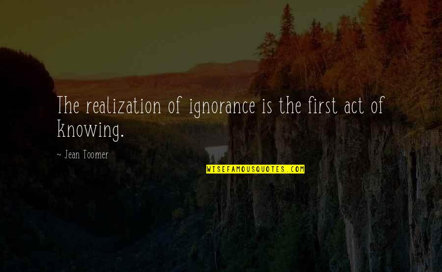 Kudinyana Quotes By Jean Toomer: The realization of ignorance is the first act