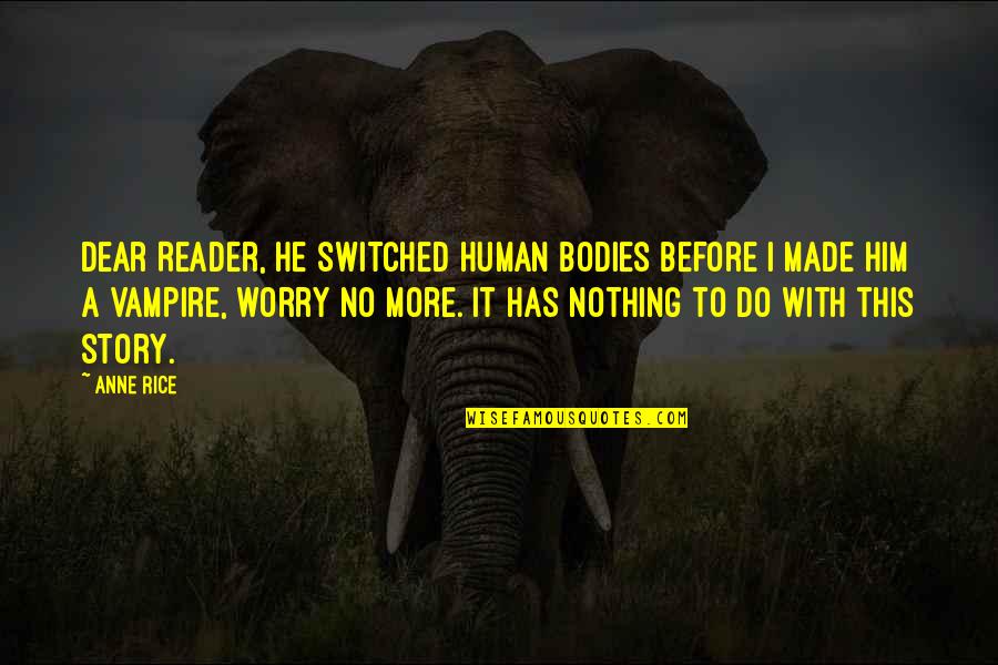 Kudlac Properties Quotes By Anne Rice: Dear Reader, he switched human bodies before I