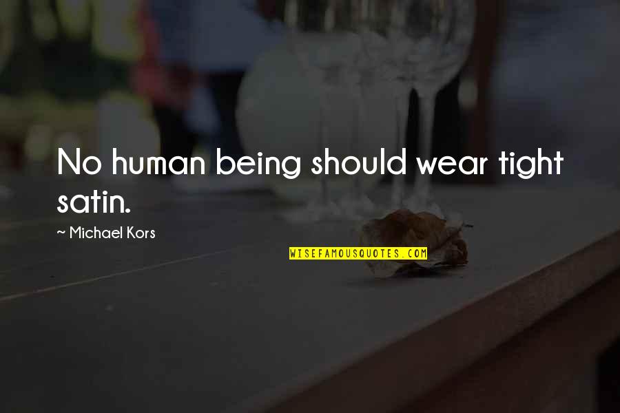 Kudlac Properties Quotes By Michael Kors: No human being should wear tight satin. Kudlac Properties Quotes By Michael Kors: No human being should wear tight satin.