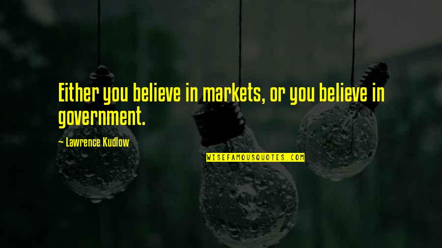 Kudlow Quotes By Lawrence Kudlow: Either you believe in markets, or you believe