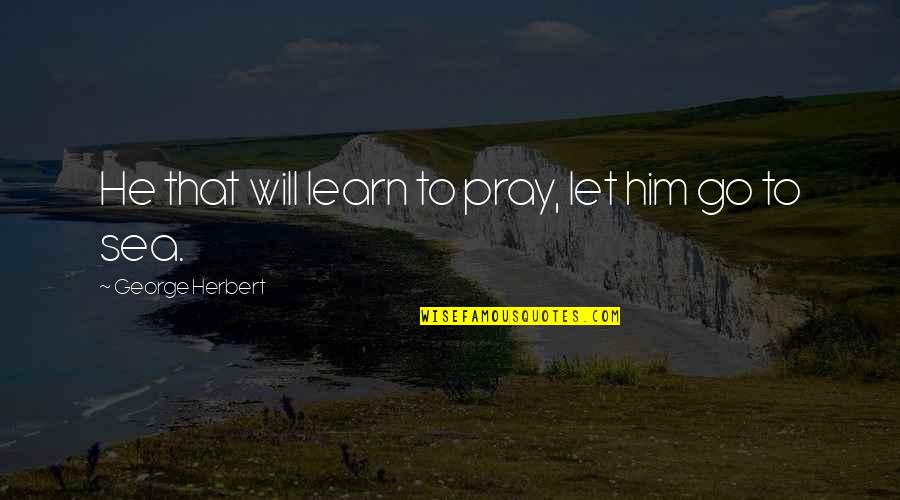 Kudo Quotes By George Herbert: He that will learn to pray, let him