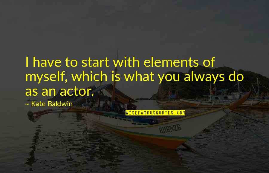 Kudo Quotes By Kate Baldwin: I have to start with elements of myself,