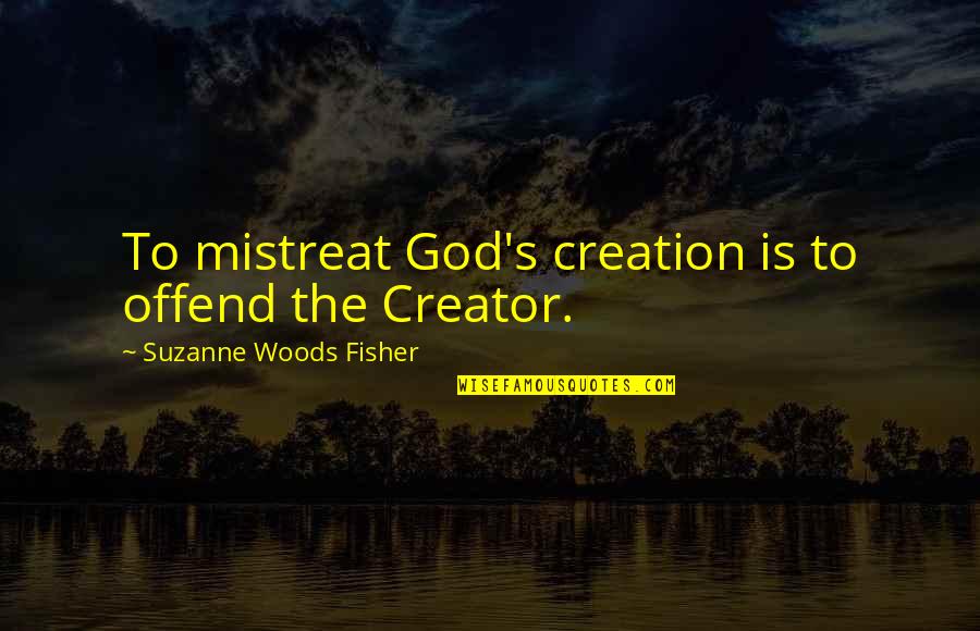 Kudos Synonym Quotes By Suzanne Woods Fisher: To mistreat God's creation is to offend the Kudos Synonym Quotes By Suzanne Woods Fisher: To mistreat God's creation is to offend the