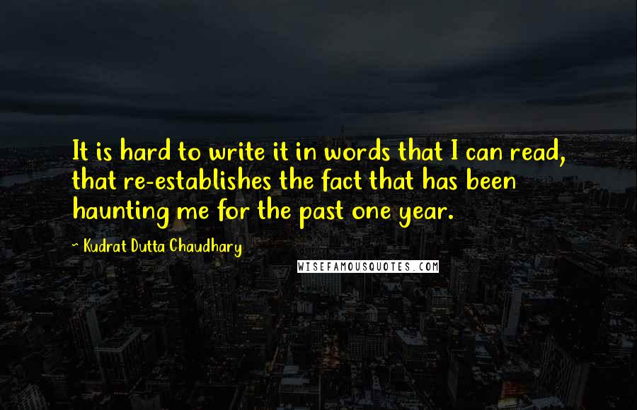 Kudrat Dutta Chaudhary quotes: It is hard to write it in words that I can read, that re-establishes the fact that has been haunting me for the past one year.