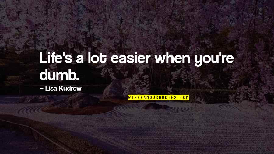 Kudrow Quotes By Lisa Kudrow: Life's a lot easier when you're dumb.