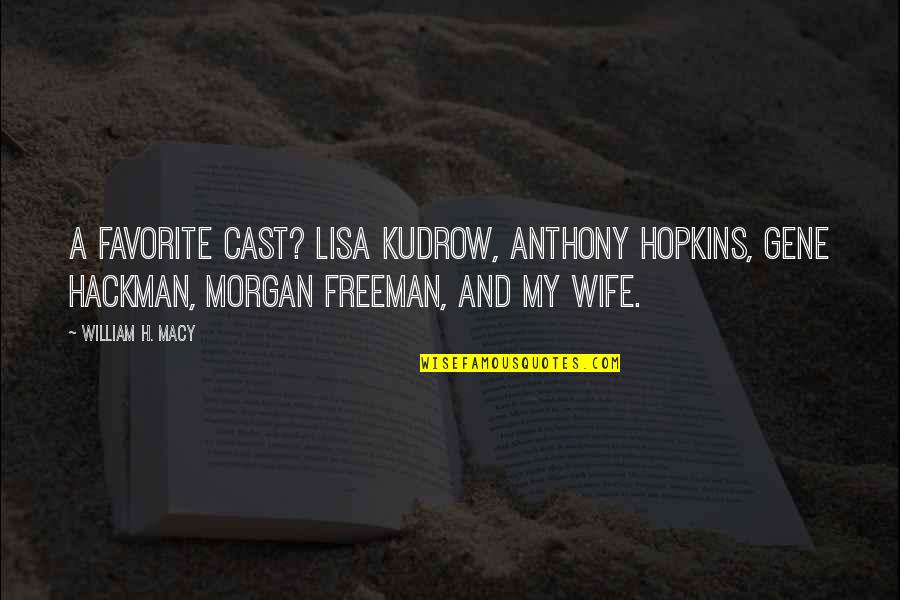 Kudrow Quotes By William H. Macy: A favorite cast? Lisa Kudrow, Anthony Hopkins, Gene
