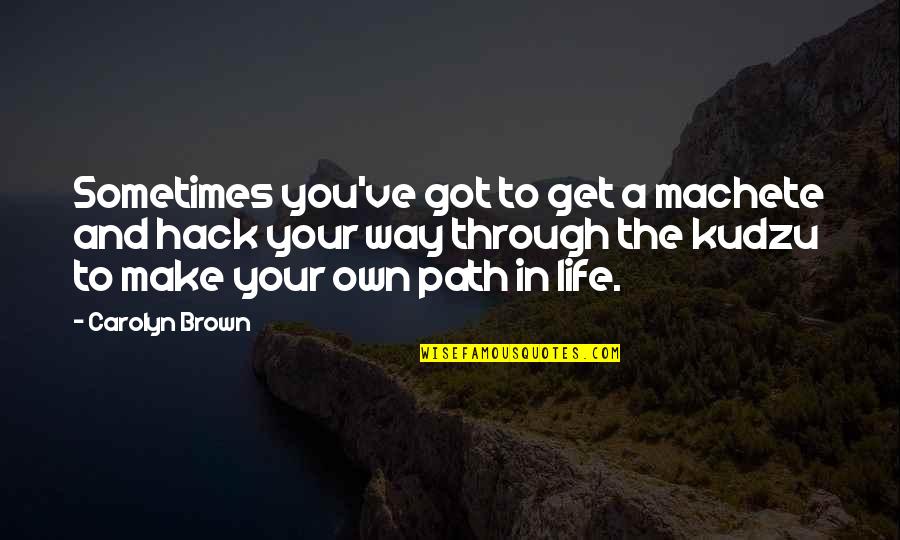 Kudzu Quotes By Carolyn Brown: Sometimes you've got to get a machete and Kudzu Quotes By Carolyn Brown: Sometimes you've got to get a machete and
