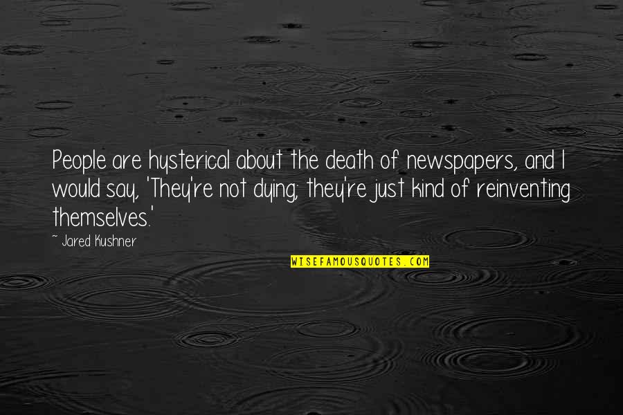 Kuechenmeister Quotes By Jared Kushner: People are hysterical about the death of newspapers, Kuechenmeister Quotes By Jared Kushner: People are hysterical about the death of newspapers,