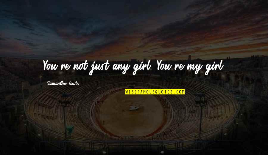 Kuehler Construction Quotes By Samantha Towle: You're not just any girl. You're my girl. Kuehler Construction Quotes By Samantha Towle: You're not just any girl. You're my girl.