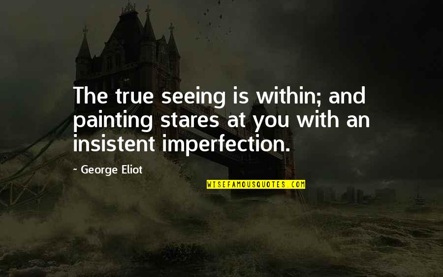 Kuennings Quotes By George Eliot: The true seeing is within; and painting stares Kuennings Quotes By George Eliot: The true seeing is within; and painting stares
