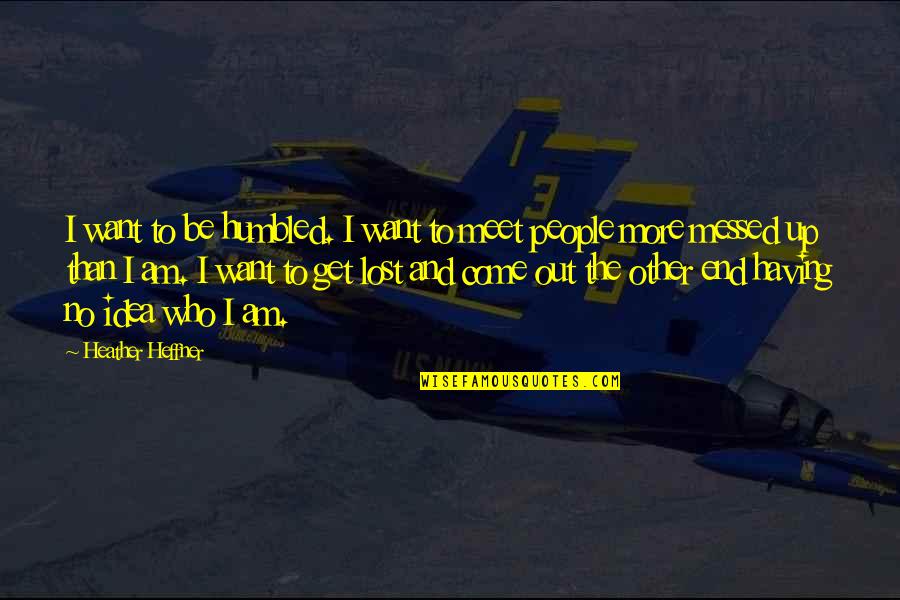 Kuennings Quotes By Heather Heffner: I want to be humbled. I want to Kuennings Quotes By Heather Heffner: I want to be humbled. I want to