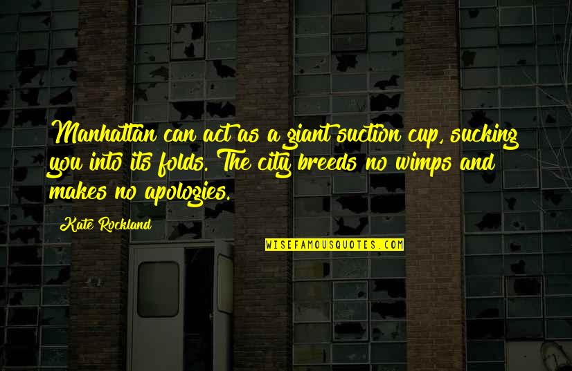 Kuenzel Foundation Quotes By Kate Rockland: Manhattan can act as a giant suction cup, Kuenzel Foundation Quotes By Kate Rockland: Manhattan can act as a giant suction cup,