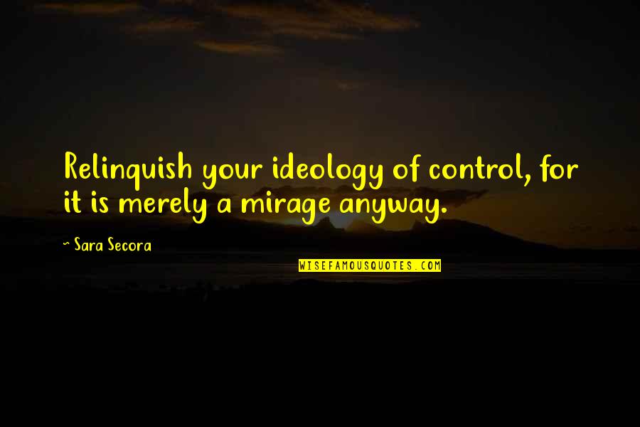 Kuenzel Foundation Quotes By Sara Secora: Relinquish your ideology of control, for it is
