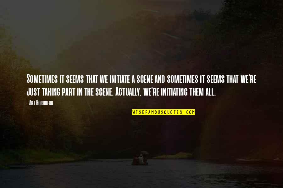 Kuffert S Rensen Quotes By Art Hochberg: Sometimes it seems that we initiate a scene Kuffert S Rensen Quotes By Art Hochberg: Sometimes it seems that we initiate a scene