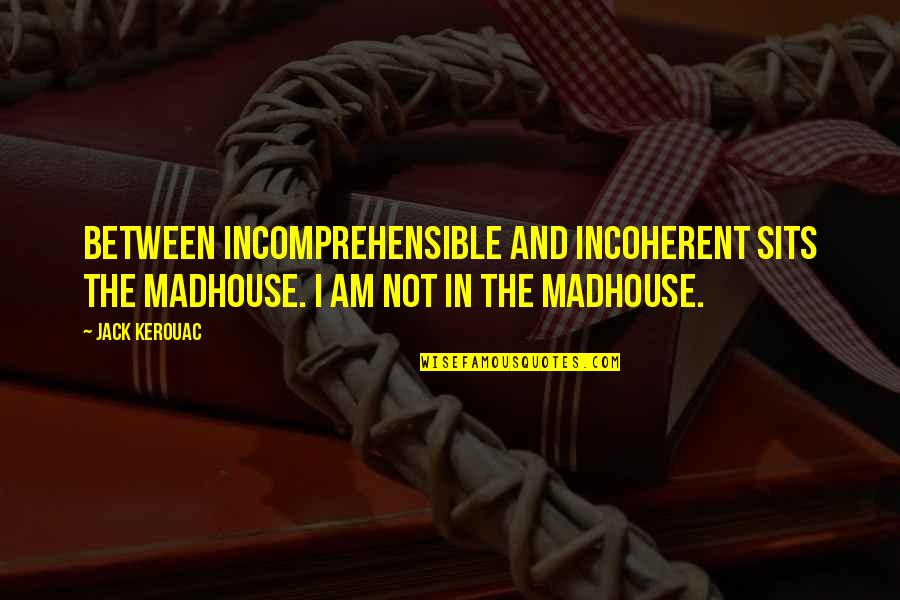 Kufflers Quotes By Jack Kerouac: Between incomprehensible and incoherent sits the madhouse. I