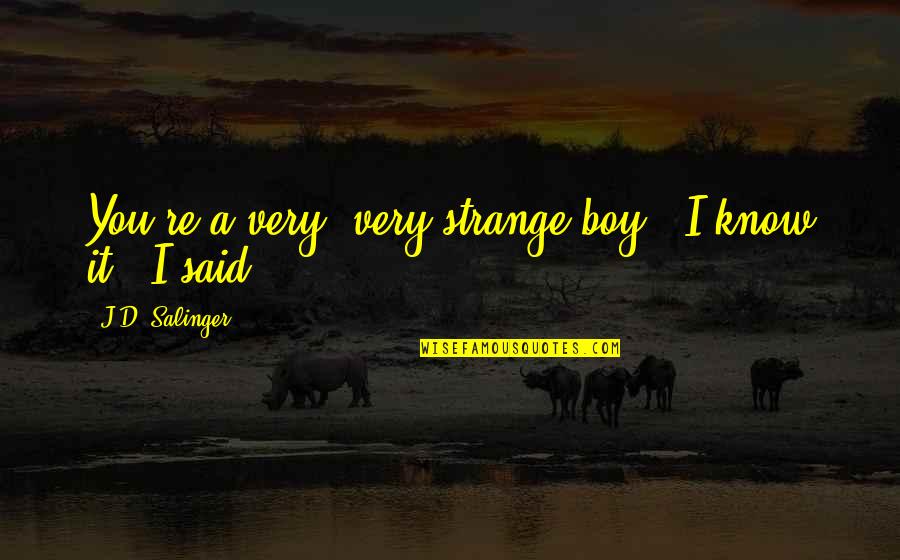 Kugelmann Glash Tten Quotes By J.D. Salinger: You're a very, very strange boy.""I know it", Kugelmann Glash Tten Quotes By J.D. Salinger: You're a very, very strange boy.""I know it",