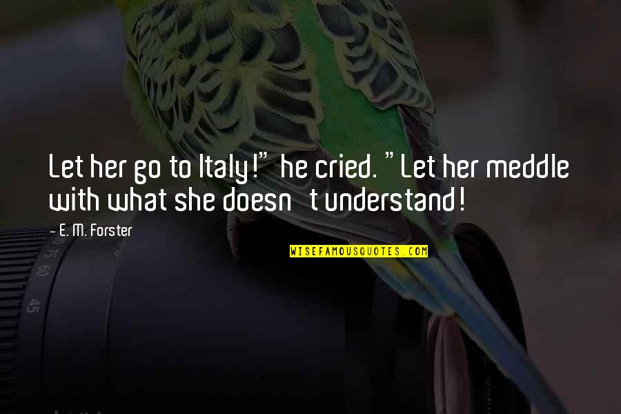 Kugelmann Karl Quotes By E. M. Forster: Let her go to Italy!" he cried. "Let
