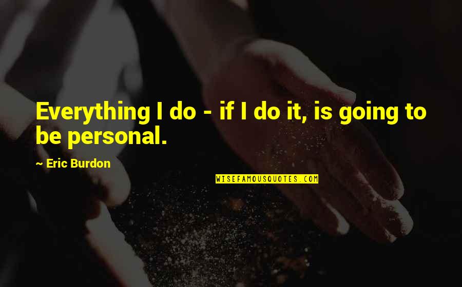 Kugelmass Episode Quotes By Eric Burdon: Everything I do - if I do it, Kugelmass Episode Quotes By Eric Burdon: Everything I do - if I do it,