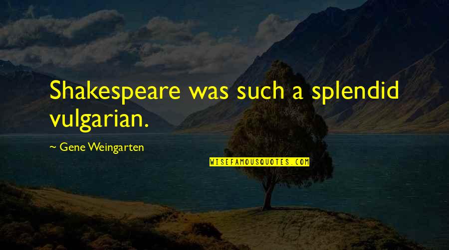Kuhaus Quotes By Gene Weingarten: Shakespeare was such a splendid vulgarian.