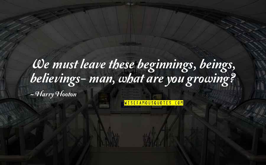 Kuhlman Quotes By Harry Hooton: We must leave these beginnings, beings, believings- man,
