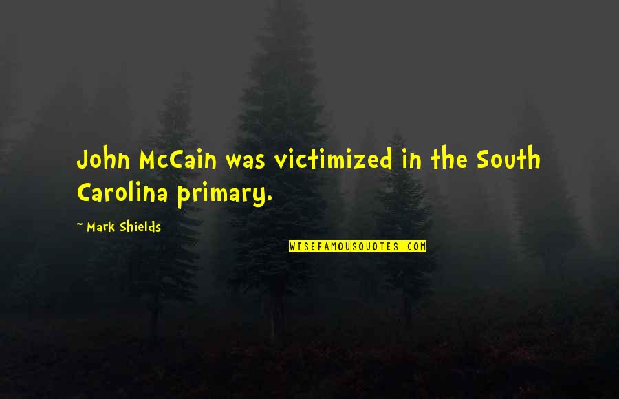 Kuhlman Quotes By Mark Shields: John McCain was victimized in the South Carolina