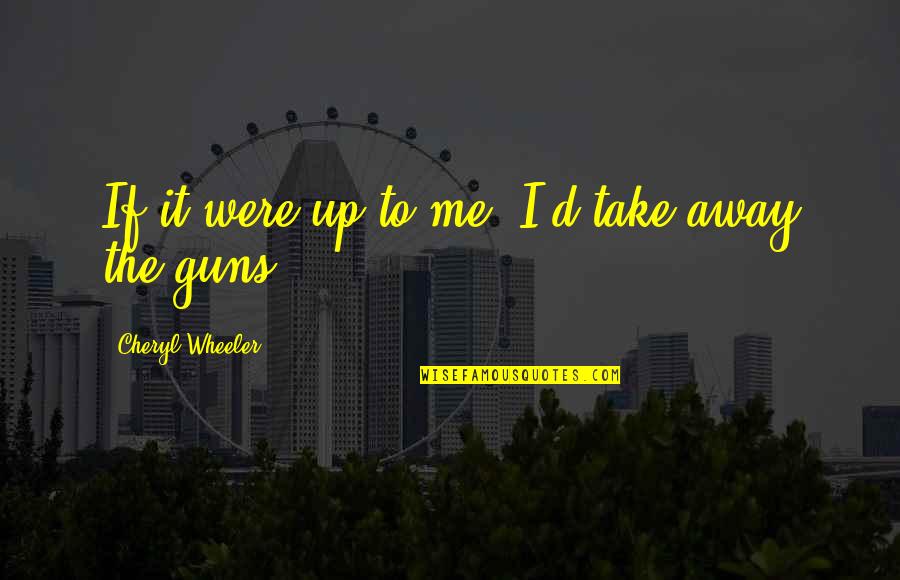 Kuhlow Builders Quotes By Cheryl Wheeler: If it were up to me, I'd take Kuhlow Builders Quotes By Cheryl Wheeler: If it were up to me, I'd take