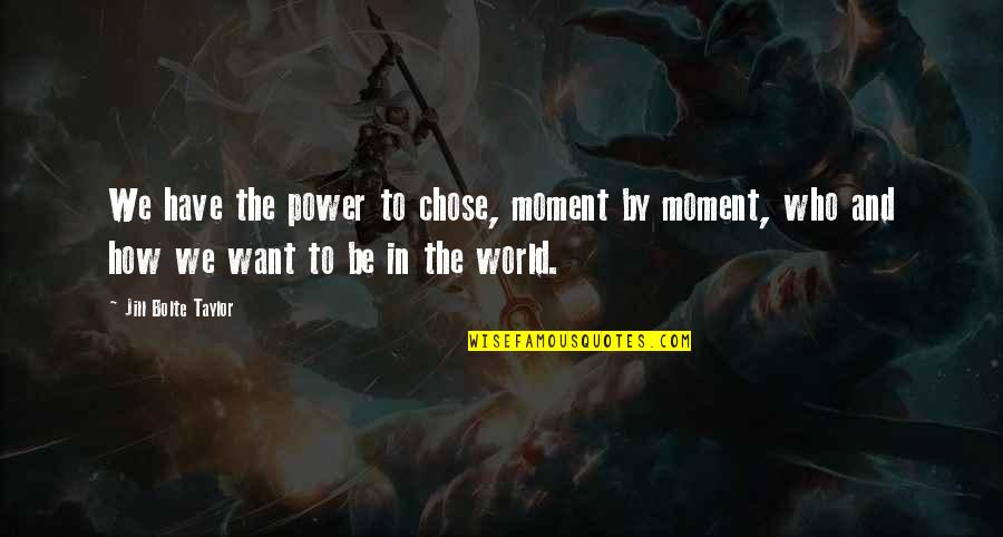 Kuhlow Builders Quotes By Jill Bolte Taylor: We have the power to chose, moment by Kuhlow Builders Quotes By Jill Bolte Taylor: We have the power to chose, moment by