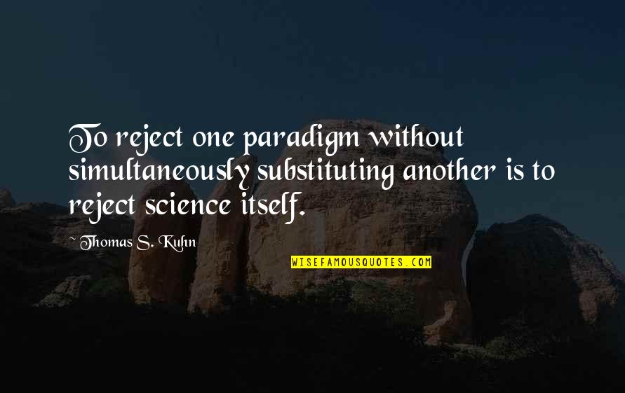Kuhn Paradigm Quotes By Thomas S. Kuhn: To reject one paradigm without simultaneously substituting another