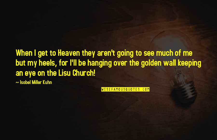 Kuhn Quotes By Isobel Miller Kuhn: When I get to Heaven they aren't going