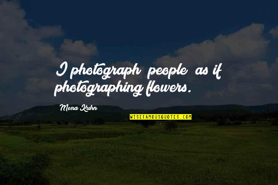 Kuhn Quotes By Mona Kuhn: I photograph [people] as if photographing flowers.