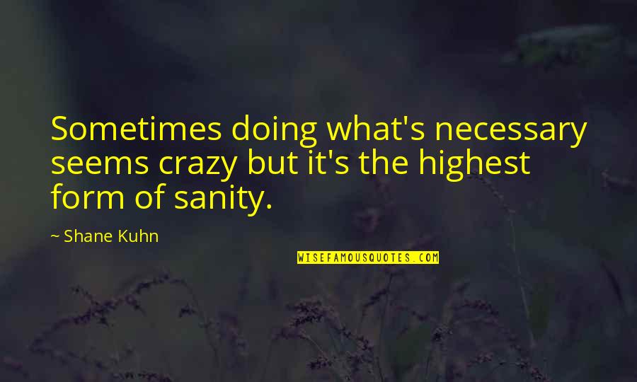 Kuhn Quotes By Shane Kuhn: Sometimes doing what's necessary seems crazy but it's