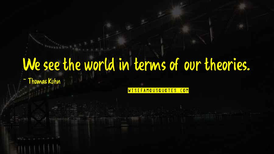 Kuhn Quotes By Thomas Kuhn: We see the world in terms of our