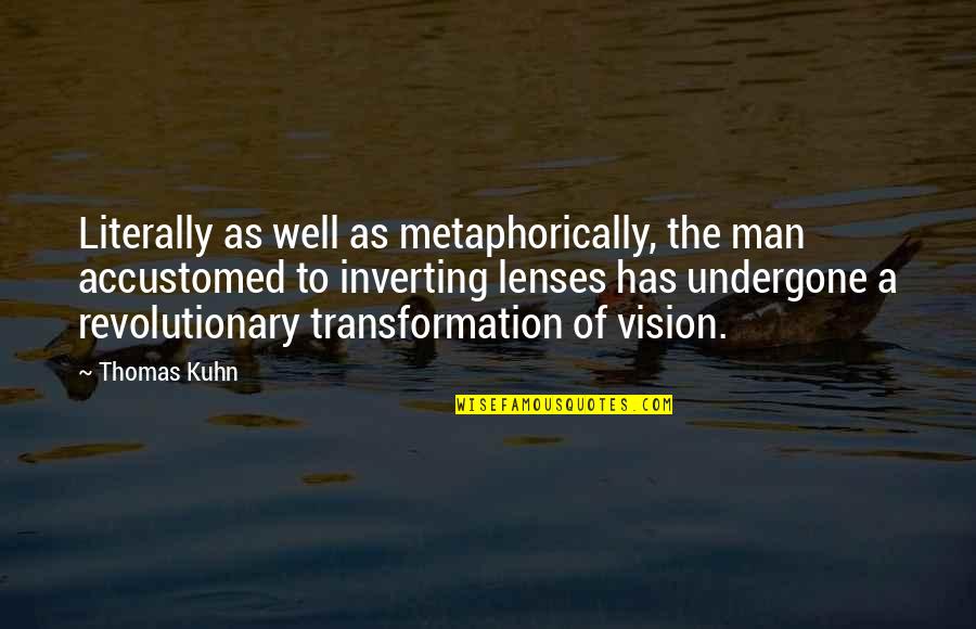 Kuhn Quotes By Thomas Kuhn: Literally as well as metaphorically, the man accustomed
