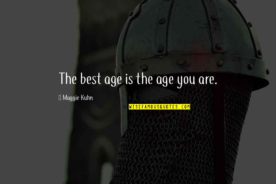 Kuhn's Quotes By Maggie Kuhn: The best age is the age you are.