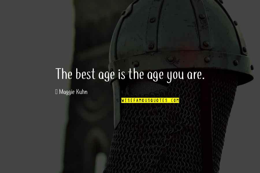 Kuhn's Quotes By Maggie Kuhn: The best age is the age you are. Kuhn's Quotes By Maggie Kuhn: The best age is the age you are.